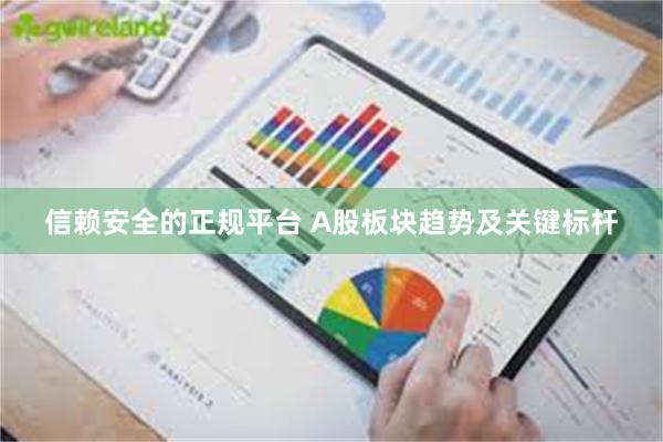 信赖安全的正规平台 A股板块趋势及关键标杆