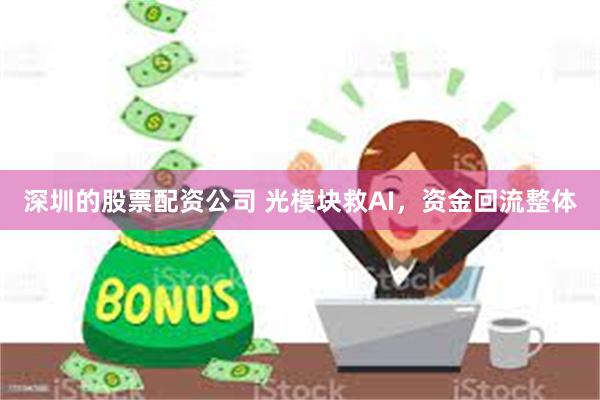 深圳的股票配资公司 光模块救AI，资金回流整体