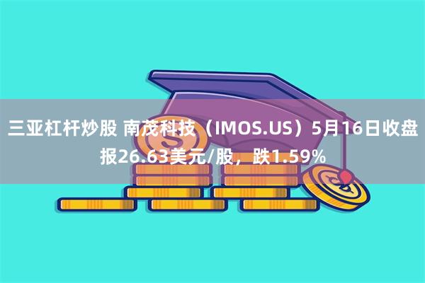 三亚杠杆炒股 南茂科技（IMOS.US）5月16日收盘报26.63美元/股，跌1.59%