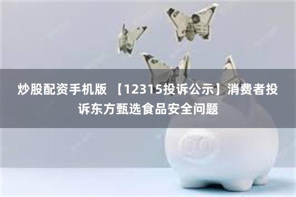 炒股配资手机版 【12315投诉公示】消费者投诉东方甄选食品安全问题