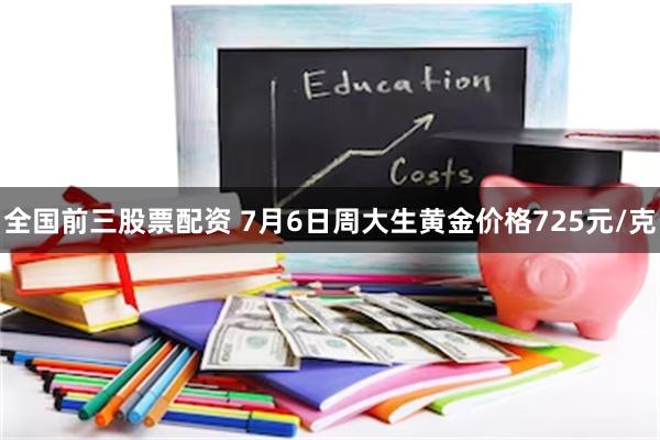 全国前三股票配资 7月6日周大生黄金价格725元/克