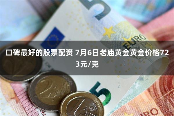 口碑最好的股票配资 7月6日老庙黄金黄金价格723元/克