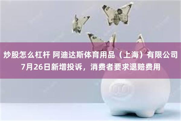 炒股怎么杠杆 阿迪达斯体育用品（上海）有限公司7月26日新增投诉，消费者要求退赔费用