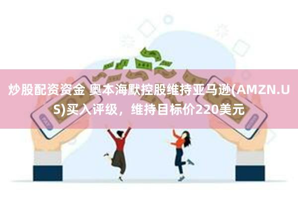 炒股配资资金 奥本海默控股维持亚马逊(AMZN.US)买入评级，维持目标价220美元