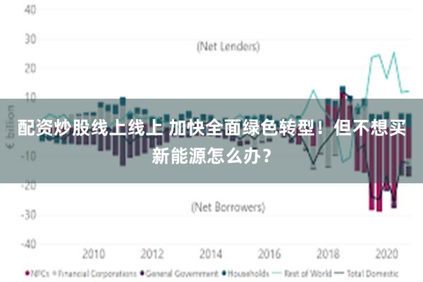 配资炒股线上线上 加快全面绿色转型！但不想买新能源怎么办？