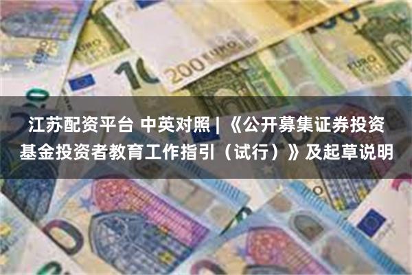 江苏配资平台 中英对照 | 《公开募集证券投资基金投资者教育工作指引（试行）》及起草说明