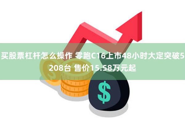 买股票杠杆怎么操作 零跑C16上市48小时大定突破5208台 售价15.58万元起