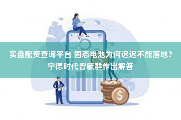 实盘配资查询平台 固态电池为何迟迟不能落地？宁德时代曾毓群作出解答