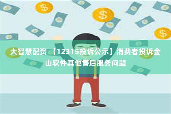 大智慧配资 【12315投诉公示】消费者投诉金山软件其他售后服务问题