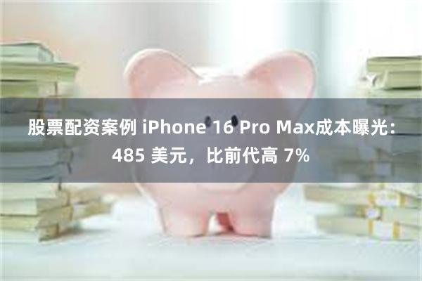 股票配资案例 iPhone 16 Pro Max成本曝光：485 美元，比前代高 7%