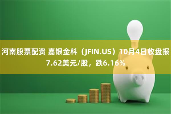 河南股票配资 嘉银金科（JFIN.US）10月4日收盘报7.62美元/股，跌6.16%