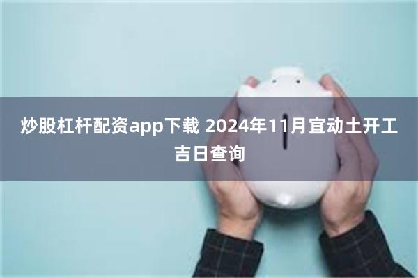 炒股杠杆配资app下载 2024年11月宜动土开工吉日查询