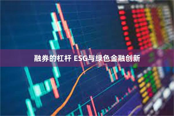 融券的杠杆 ESG与绿色金融创新