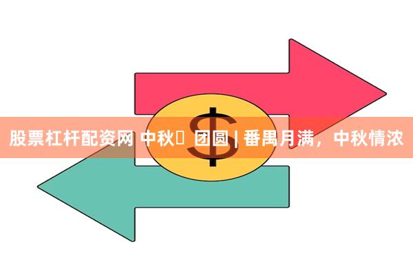 股票杠杆配资网 中秋・团圆 | 番禺月满，中秋情浓