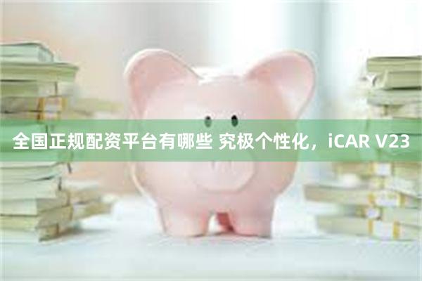 全国正规配资平台有哪些 究极个性化，iCAR V23