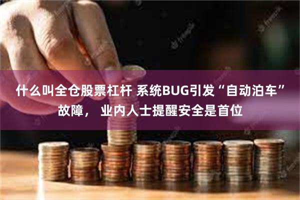 什么叫全仓股票杠杆 系统BUG引发“自动泊车”故障， 业内人士提醒安全是首位