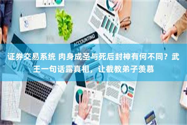 证券交易系统 肉身成圣与死后封神有何不同？武王一句话露真相，让截教弟子羡慕