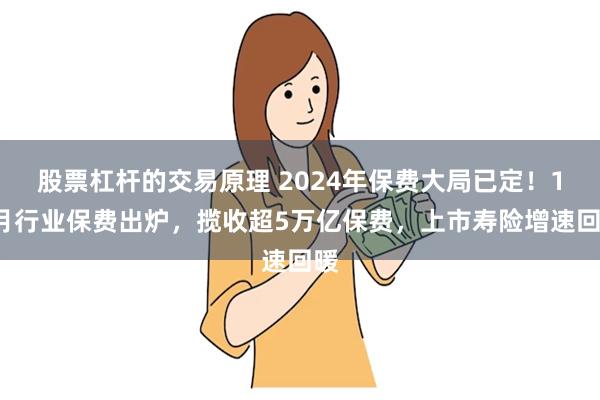 股票杠杆的交易原理 2024年保费大局已定！11月行业保费出炉，揽收超5万亿保费，上市寿险增速回暖