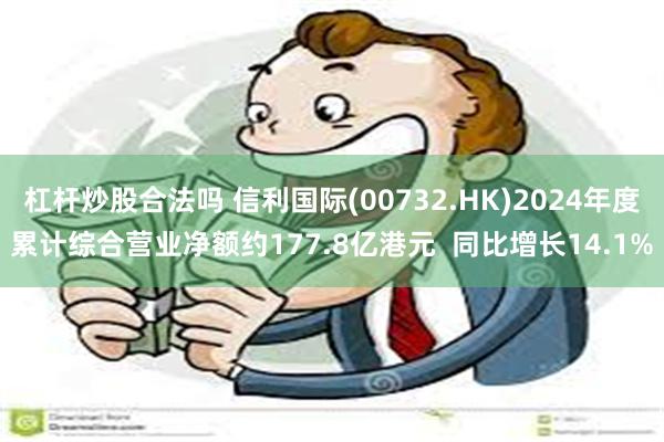 杠杆炒股合法吗 信利国际(00732.HK)2024年度累计综合营业净额约177.8亿港元  同比增长14.1%