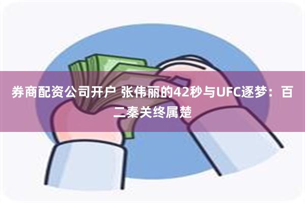 券商配资公司开户 张伟丽的42秒与UFC逐梦：百二秦关终属楚