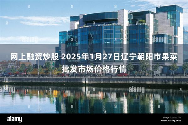 网上融资炒股 2025年1月27日辽宁朝阳市果菜批发市场价格行情