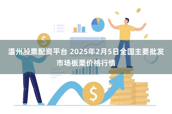 温州股票配资平台 2025年2月5日全国主要批发市场板栗价格行情