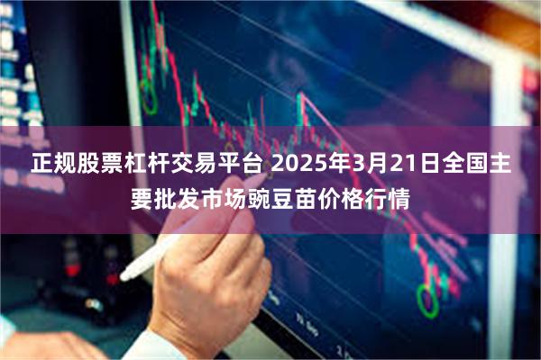 正规股票杠杆交易平台 2025年3月21日全国主要批发市场豌豆苗价格行情